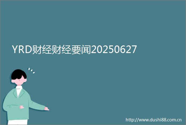YRD财经财经要闻20250627