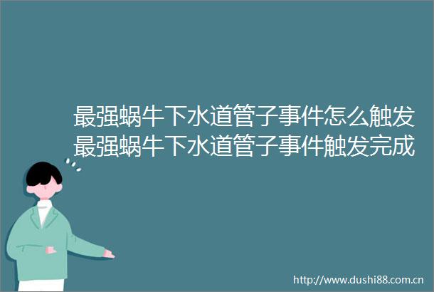 最强蜗牛下水道管子怎么触发最强蜗牛下水道管子触发完成攻略
