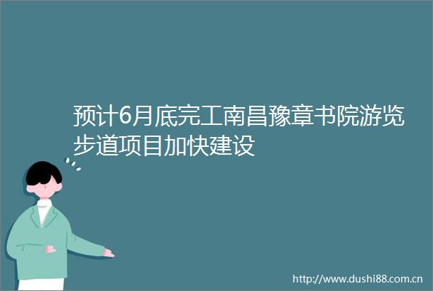 预计6月底完工南昌豫章书院游览步道项目加快建设