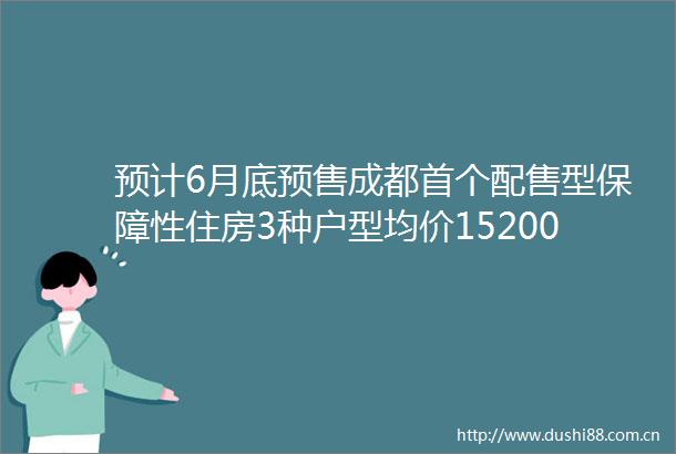 预计6月底预售成都首个配售型保障性住房3种户型均价15200元平方米左右