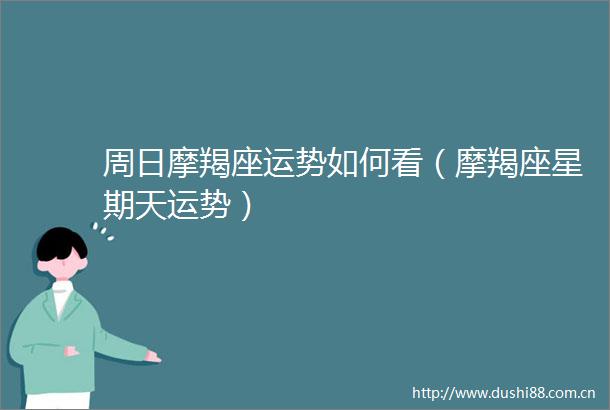 周日摩羯座运势如何看（摩羯座星期天运势）