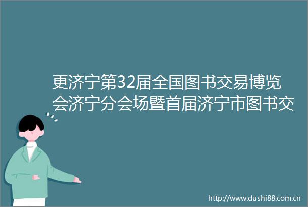 更济宁第32届全国图书交易博览会济宁分会场暨首届济宁市图书交易博览会开幕