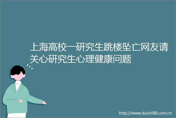 上海高校一研究生跳楼坠亡网友请关心研究生心理健康问题