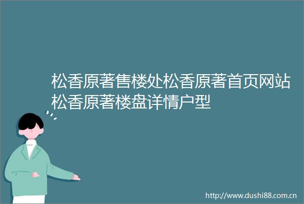 松香原著售楼处松香原著首页网站松香原著楼盘详情户型