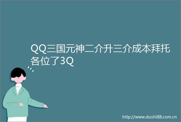 QQ三国元神二介升三介成本拜托各位了3Q