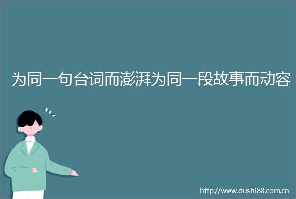为同一句台词而澎湃为同一段故事而动容