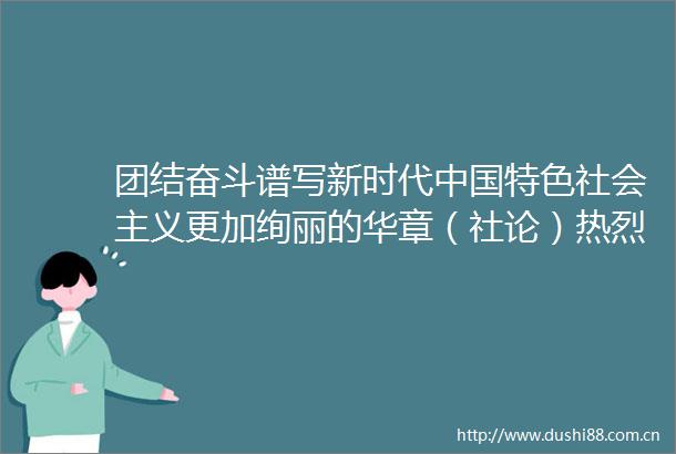 团结奋斗谱写新时代特色社会主义更加绚丽的华章（社论）热烈祝贺第二十次全国代表大会胜利闭幕