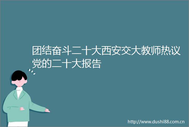 团结奋斗二十大西安交大教师热议党的二十大报告