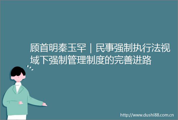 顾首明秦玉罕｜强制执行法视域下强制管理制度的完善进路