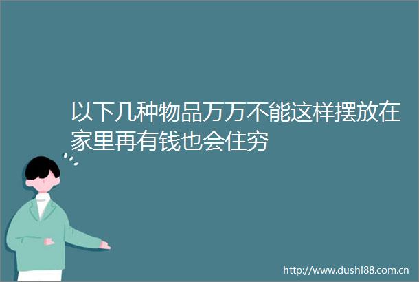 以下几种物品万万不能这样摆放在家里再有钱也会住穷