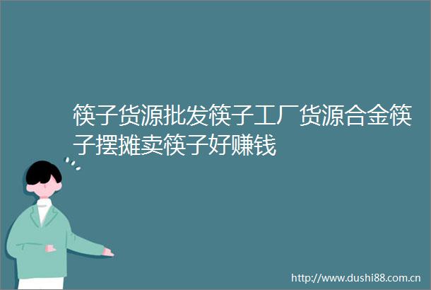 筷子货源批发筷子工厂货源合金筷子摆摊卖筷子好赚钱