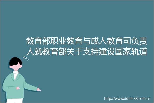 教育部职业教育与成人教育司负责人就教育部关于支持建设轨道交通装备行业产教融合共同体的通知答记者问