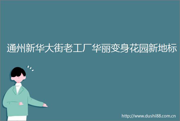 通州新华大街老工厂华丽变身花园新地标