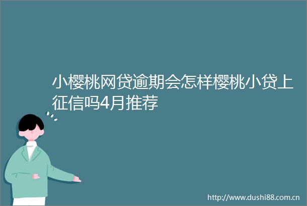 小樱桃网贷逾期会怎样樱桃小贷上征信吗4月推荐