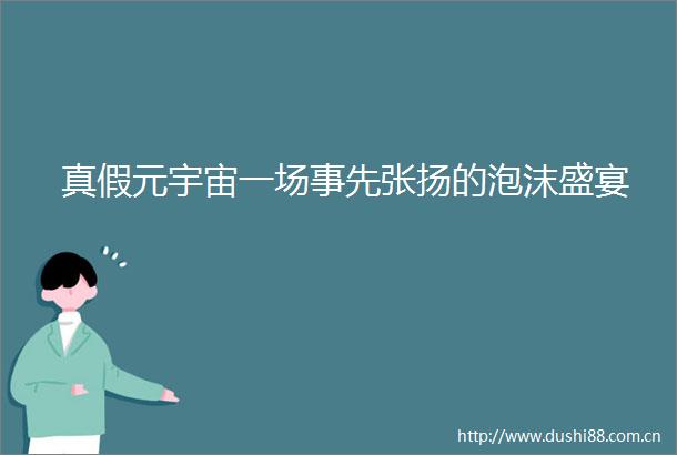 真假元宇宙一场事先张扬的泡沫盛宴