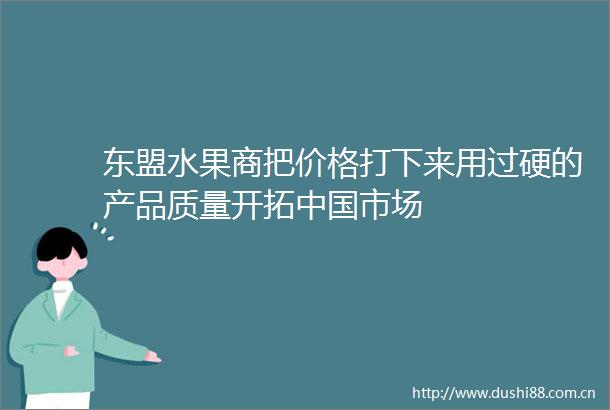 东盟水果商把价格打下来用过硬的产品质量开拓市场