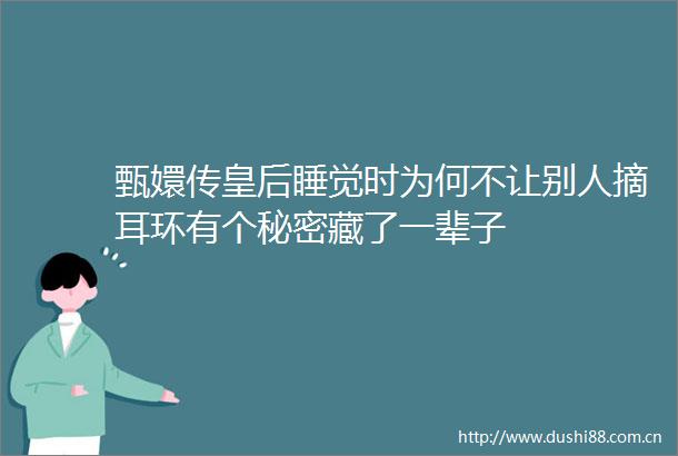 甄嬛传皇后睡觉时为何不让别人摘耳环有个秘密藏了一辈子
