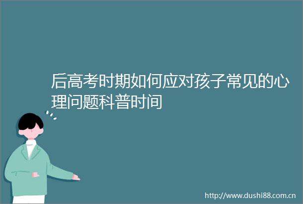 后高考时期如何应对孩子常见的心理问题科普时间