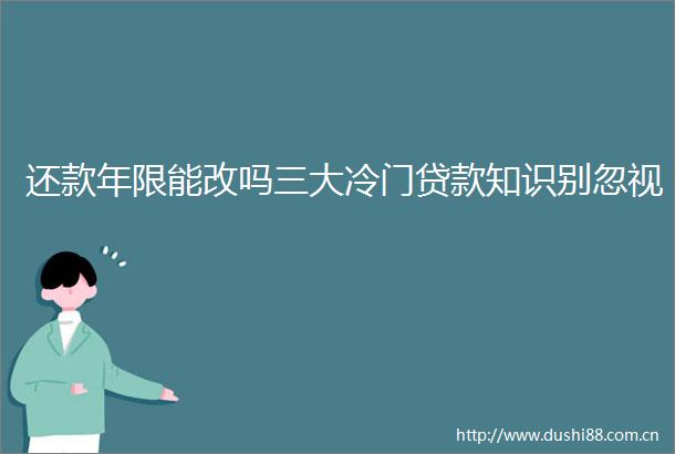还款年限能改吗三大冷门知识别忽视