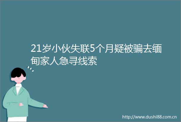 21岁小伙失联5个月疑被去缅甸家人急寻线索