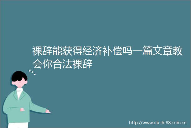 裸辞能获得经济补偿吗一篇文章教会你合法裸辞