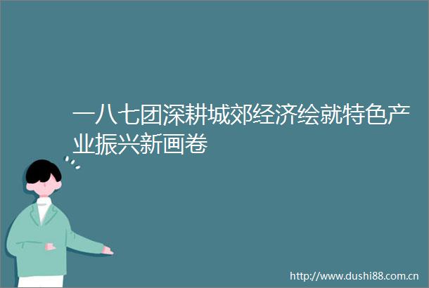 一八七团深耕城郊经济绘就特色产业振兴新画卷