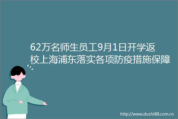 62万名师生员工9月1日开学返校上海浦东落实各项防疫措施保障开学平稳有序