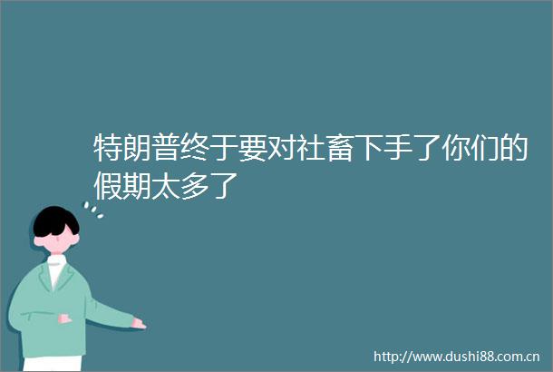特朗普终于要对社畜下手了你们的假期太多了