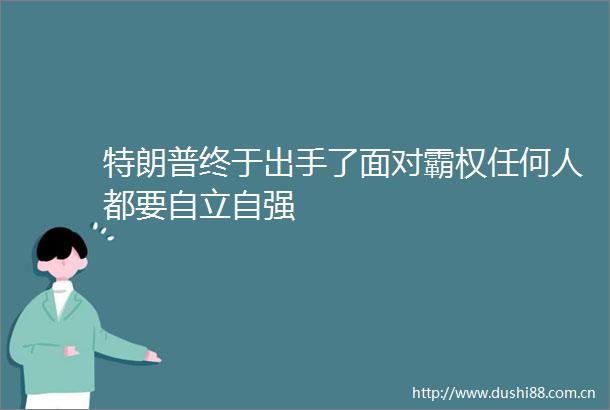 特朗普终于出手了面对霸权任何人都要自立自强