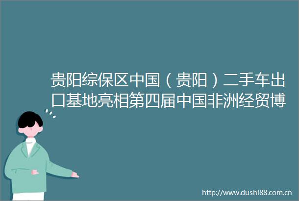 贵阳综保区（贵阳）二手车出口基地亮相第四届非洲经贸博览会
