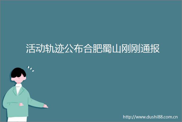 活动轨迹公布合肥蜀山刚刚通报