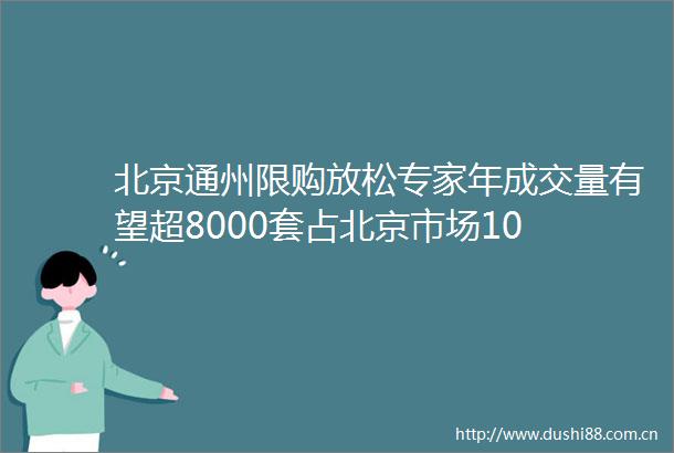 北京通州限购放松专家年成交量有望超8000套占北京市场10