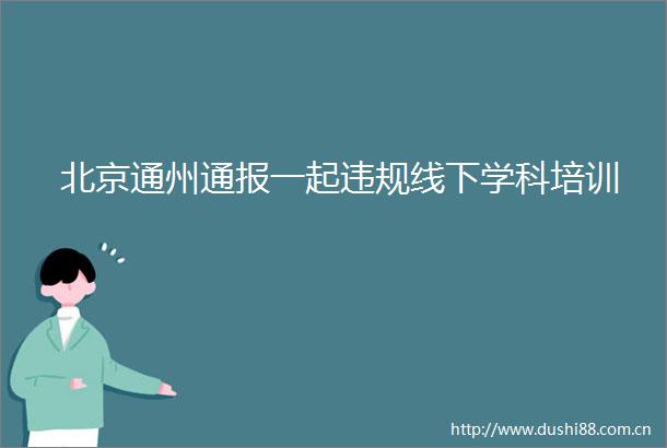 北京通州通报一起线下学科培训
