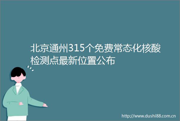 北京通州315个免费常态化核酸检测点最新位置公布