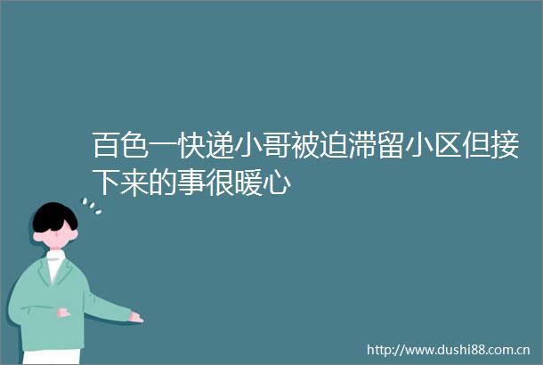 百色一快递小哥被迫滞留小区但接下来的事很暖心