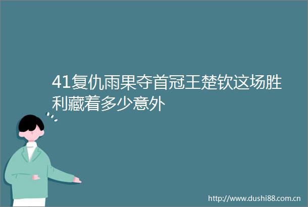 41复仇雨果夺首冠王楚钦这场胜利藏着多少意外