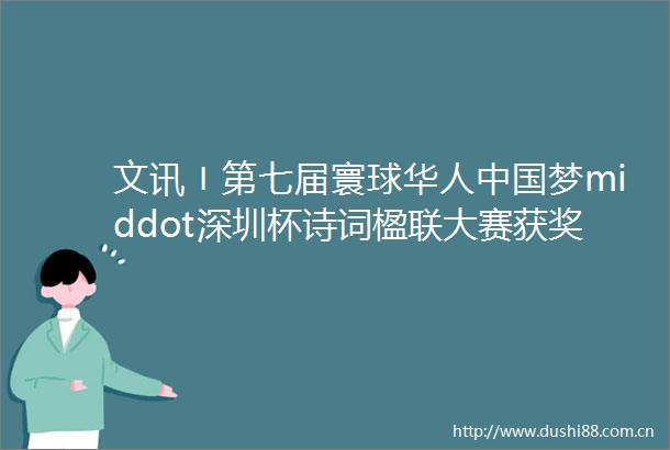 文讯〡第七届寰球华人梦middot深圳杯诗词楹联大赛获奖作品