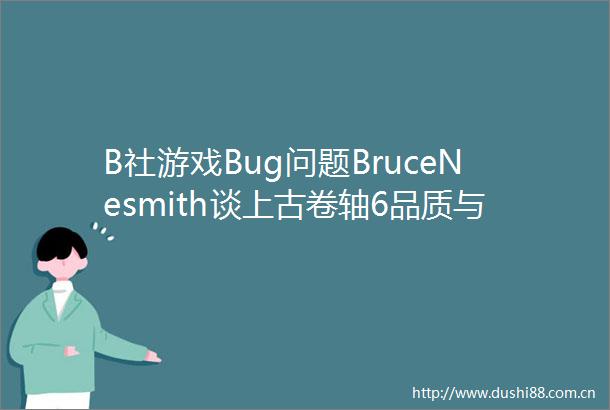 B社游戏Bug问题BruceNesmith谈上古卷轴6品质与游戏开发挑战