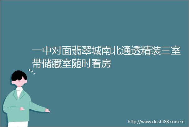 一中对面翡翠城南北通透精装三室带储藏室随时看房