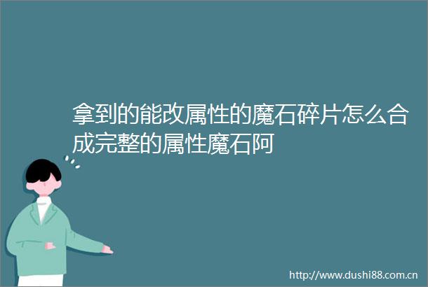 拿到的能改属性的魔石碎片怎么合成完整的属性魔石阿