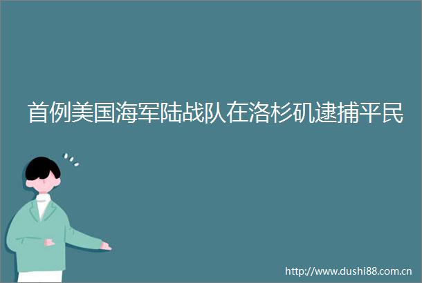 首例美国海军陆战队在洛杉矶逮捕平民