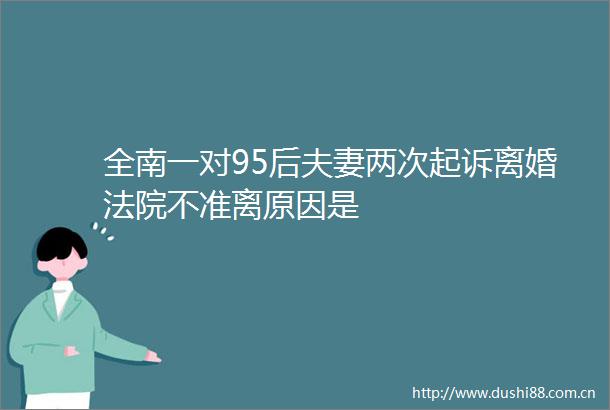 全南一对95后夫妻两次起诉离婚不准离原因是
