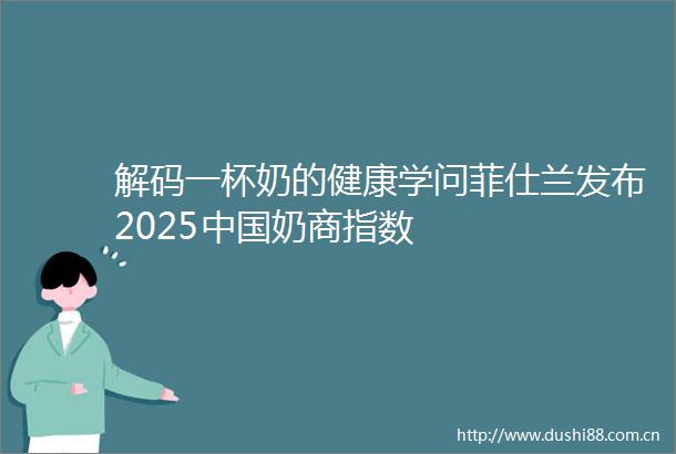 解码一杯奶的健康学问菲仕兰发布2025奶商指数