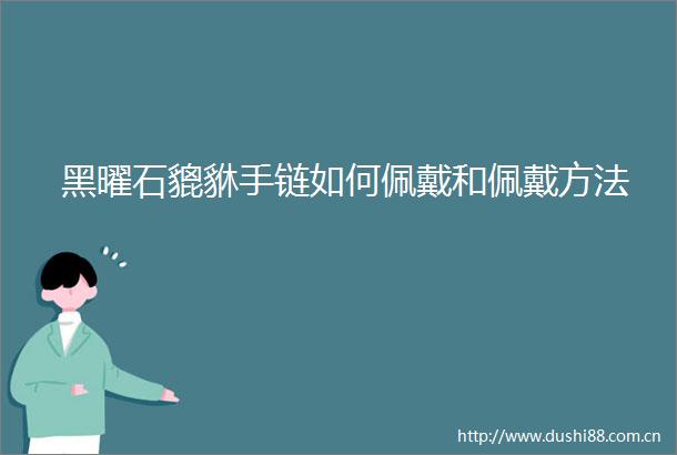 黑曜石貔貅手链如何佩戴和佩戴方法
