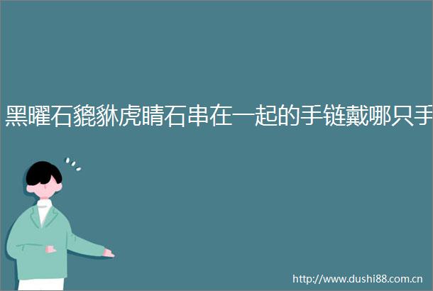 黑曜石貔貅虎睛石串在一起的手链戴哪只手