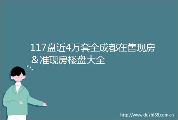 117盘近4万套全成都在售现房＆准现房楼盘大全