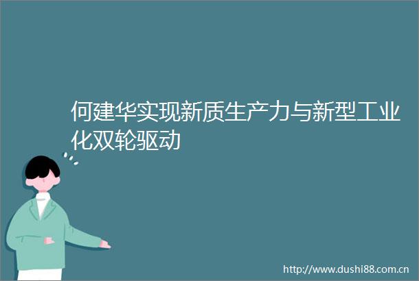 何建华实现新质生产力与新型工业化双轮驱动