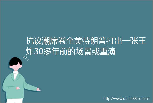 抗议潮席卷全美特朗普打出一张王炸30多年前的场景或重演