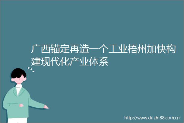 广西锚定再造一个工业梧州加快构建现代化产业体系