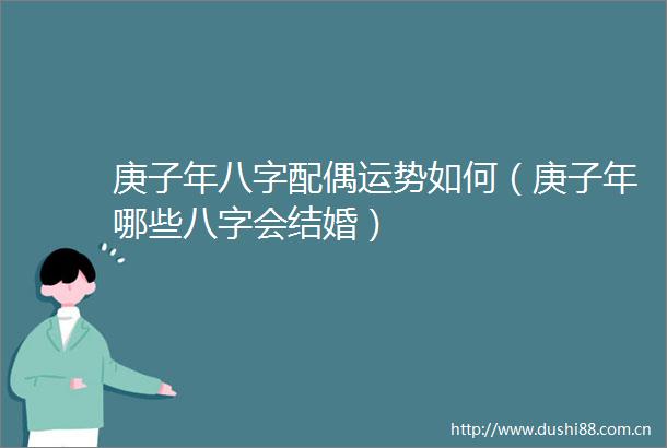 庚子年八字配偶运势如何（庚子年哪些八字会结婚）